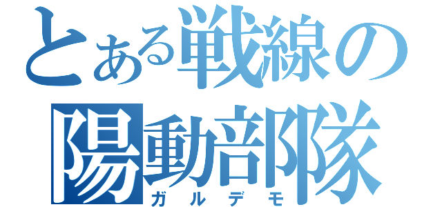 とある戦線の陽動部隊（ガルデモ）