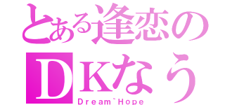 とある逢恋のＤＫなう（Ｄｒｅａｍ｀Ｈｏｐｅ）