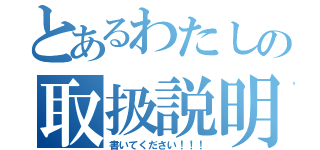 とあるわたしの取扱説明書（書いてください！！！）