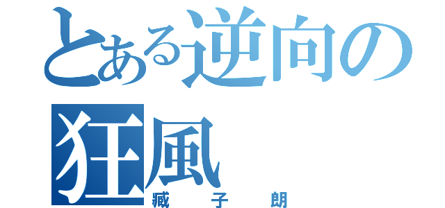 とある逆向の狂風（臧子朗）