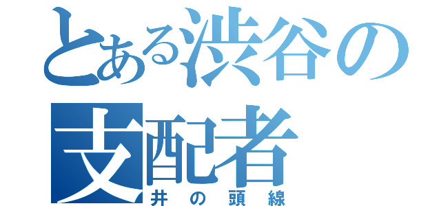 とある渋谷の支配者（井の頭線）