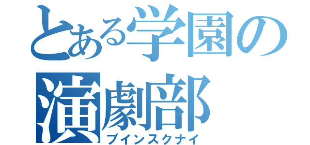 とある学園の演劇部（ブインスクナイ）