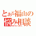 とある福山の悩み相談（似てないと思う。）