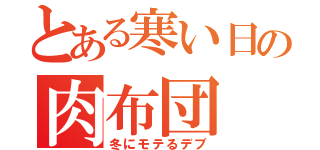 とある寒い日の肉布団（冬にモテるデブ）