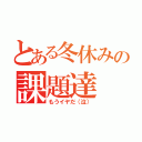 とある冬休みの課題達（もうイヤだ（泣））