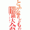 とある猛者どもの闇鍋大会（ダークマター）