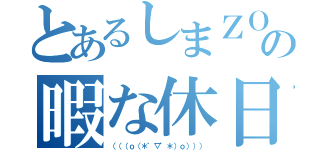 とあるしまＺＯＯの暇な休日（（（（ｏ（＊゜▽゜＊）ｏ））））