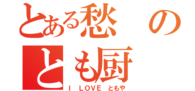 とある愁のとも厨（Ｉ ＬＯＶＥ ともや）