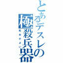 とあるデスレの極殺兵器（死　ぬ　が　よ　い）