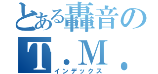 とある轟音のＴ．Ｍ．Ｒｅｖｏｌｕｔｉｏｎ（インデックス）