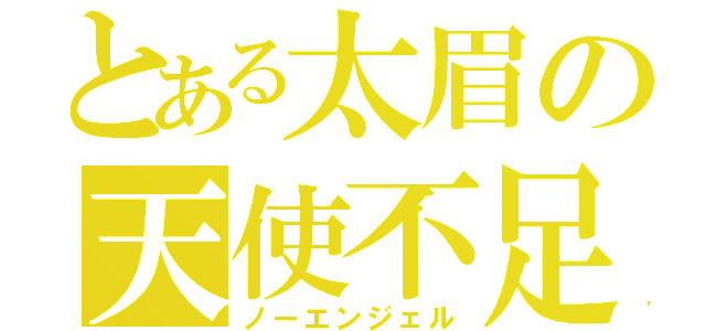 とある太眉の天使不足（ノーエンジェル）