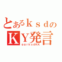 とあるｋｓｄのＫＹ発言（ｇｇｒｋｓｄＫＫ）