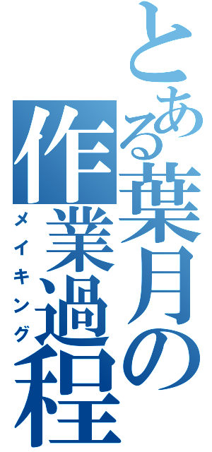 とある葉月の作業過程（メイキング）