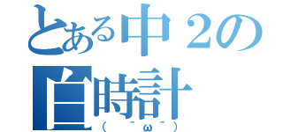 とある中２の白時計（（ ＾ω＾））