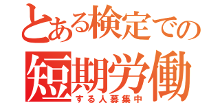 とある検定での短期労働（する人募集中）