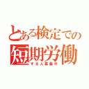 とある検定での短期労働（する人募集中）