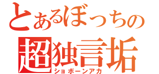 とあるぼっちの超独言垢（ショボーンアカ）