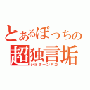 とあるぼっちの超独言垢（ショボーンアカ）