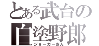 とある武台の白塗野郎（ジョーカーさん）