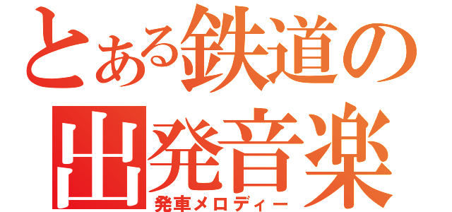 とある鉄道の出発音楽（発車メロディー）