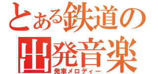 とある鉄道の出発音楽（発車メロディー）