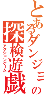 とあるダンジョンの探検遊戯（アクションゲーム）