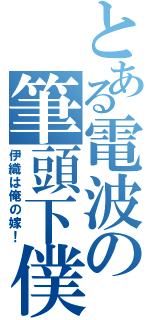 とある電波の筆頭下僕（伊織は俺の嫁！）