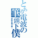 とある電波の筆頭下僕（伊織は俺の嫁！）