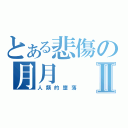 とある悲傷の月月Ⅱ（人類的墮落）