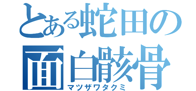 とある蛇田の面白骸骨（マツザワタクミ）