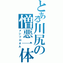 とある川尻の憎悪一体（メシフロネル）