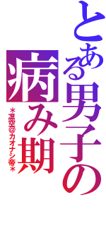 とある男子の病み期（＊凛空＠カオナシ帝＊）