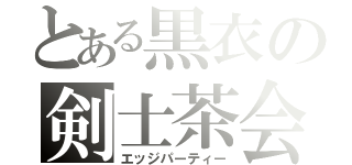 とある黒衣の剣士茶会（エッジパーティー）