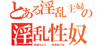 とある淫乱主婦の淫乱性奴隷（野原みさえ  野原銀之助）