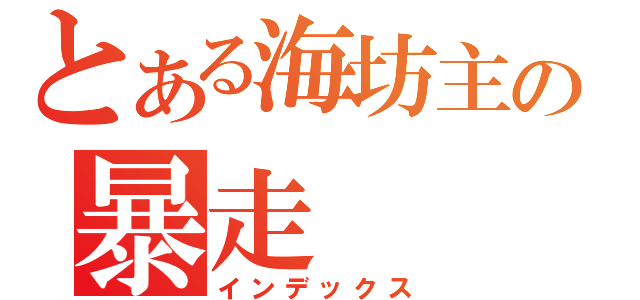 とある海坊主の暴走（インデックス）