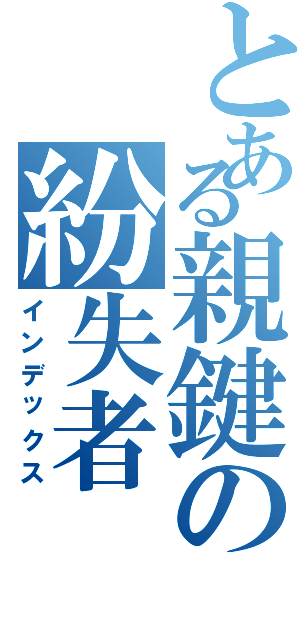 とある親鍵の紛失者（インデックス）