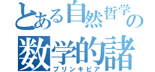 とある自然哲学の数学的諸原理（プリンキピア）