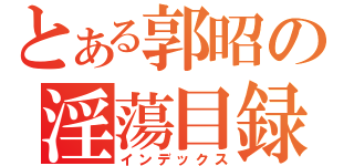 とある郭昭の淫蕩目録（インデックス）