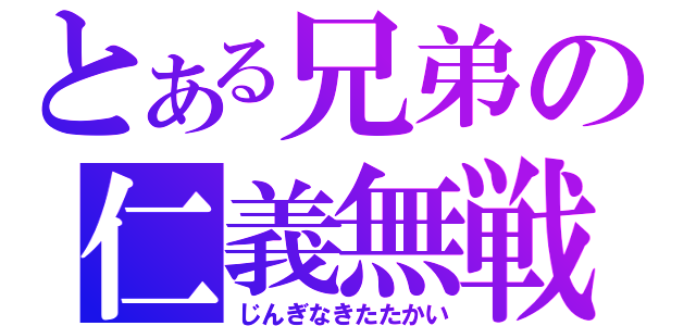 とある兄弟の仁義無戦（じんぎなきたたかい）