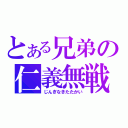 とある兄弟の仁義無戦（じんぎなきたたかい）