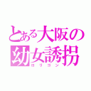 とある大阪の幼女誘拐（ロリコン）