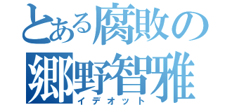 とある腐敗の郷野智雅（イデオット）