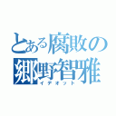 とある腐敗の郷野智雅（イデオット）