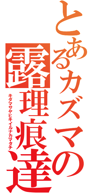 とあるカズマの露理痕達（キダマサヤヒキイルナカマタチ）