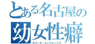 とある名古屋の幼女性癖（ロリータ・コンプレックス）