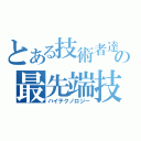 とある技術者達の最先端技術（ハイテクノロジー）