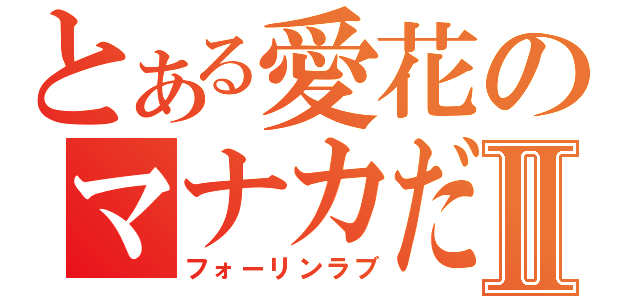 とある愛花のマナカだよ、てへっⅡ（フォーリンラブ）