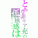 とある非リア充の孤独感は半端ちゃう（ぼっちなう）