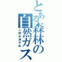 とある森林の自然ガス（人間全滅予告）