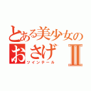 とある美少女のおさげⅡ（ツインテール）